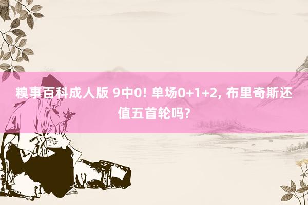 糗事百科成人版 9中0! 单场0+1+2， 布里奇斯还值五首轮吗?