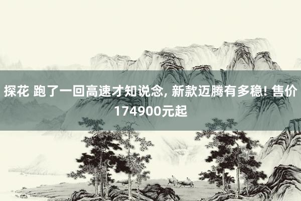 探花 跑了一回高速才知说念, 新款迈腾有多稳! 售价174900元起