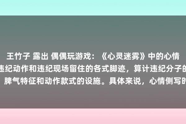 王竹子 露出 偶偶玩游戏：《心灵迷雾》中的心情侧写时刻是一种通过分析违纪动作和违纪现场留住的各式脚迹