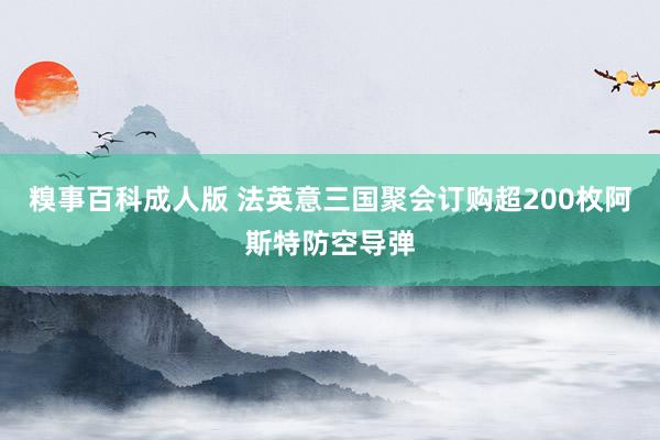 糗事百科成人版 法英意三国聚会订购超200枚阿斯特防空导弹
