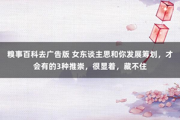 糗事百科去广告版 女东谈主思和你发展筹划，才会有的3种推崇，很显着，藏不住