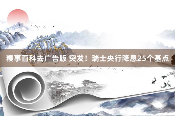糗事百科去广告版 突发！瑞士央行降息25个基点