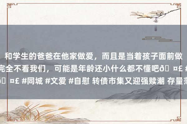 和学生的爸爸在他家做爱，而且是当着孩子面前做爱，太刺激了，孩子完全不看我们，可能是年龄还小什么都不懂