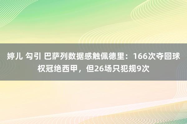 婷儿 勾引 巴萨列数据感触佩德里：166次夺回球权冠绝西甲，但26场只犯规9次