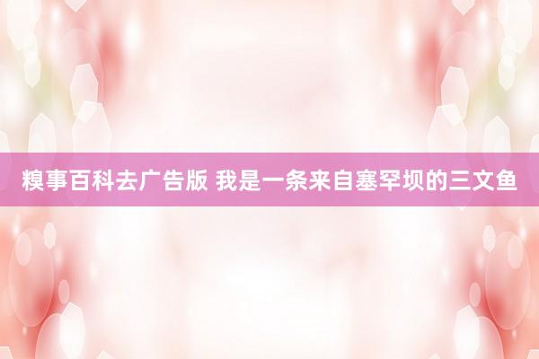 糗事百科去广告版 我是一条来自塞罕坝的三文鱼