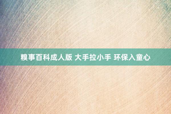 糗事百科成人版 大手拉小手 环保入童心
