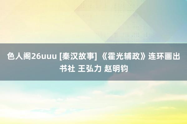 色人阁26uuu [秦汉故事] 《霍光辅政》连环画出书社 王弘力 赵明钧