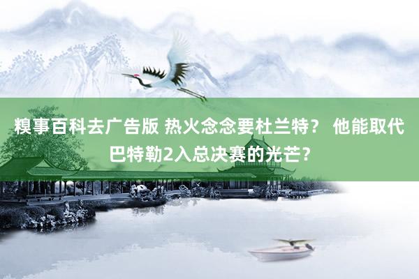 糗事百科去广告版 热火念念要杜兰特？ 他能取代巴特勒2入总决赛的光芒？