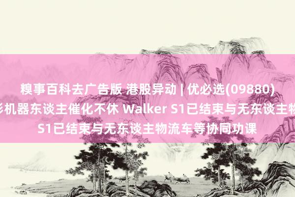 糗事百科去广告版 港股异动 | 优必选(09880)涨近4% 东谈主形机器东谈主催化不休 Walke