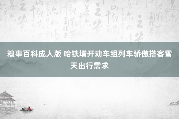 糗事百科成人版 哈铁增开动车组列车骄傲搭客雪天出行需求