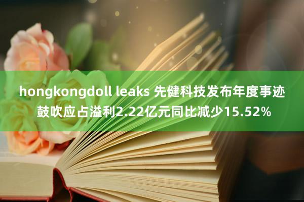 hongkongdoll leaks 先健科技发布年度事迹 鼓吹应占溢利2.22亿元同比减少15.5
