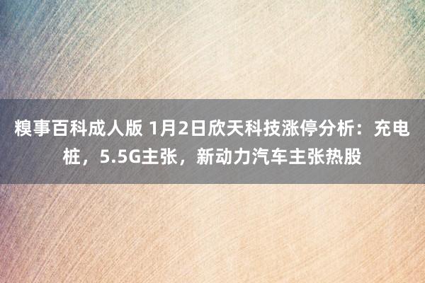 糗事百科成人版 1月2日欣天科技涨停分析：充电桩，5.5G主张，新动力汽车主张热股