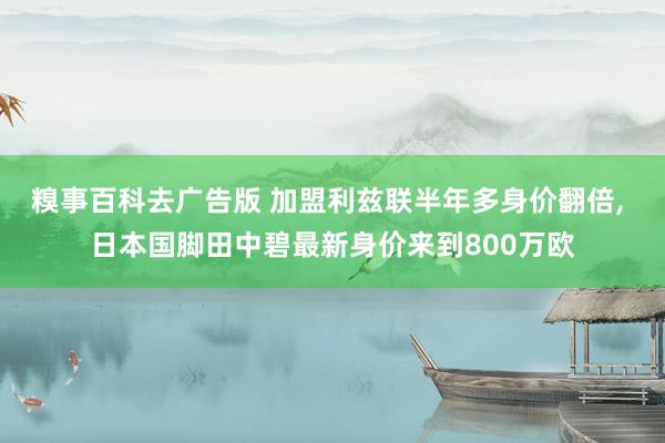 糗事百科去广告版 加盟利兹联半年多身价翻倍, 日本国脚田中碧最新身价来到800万欧
