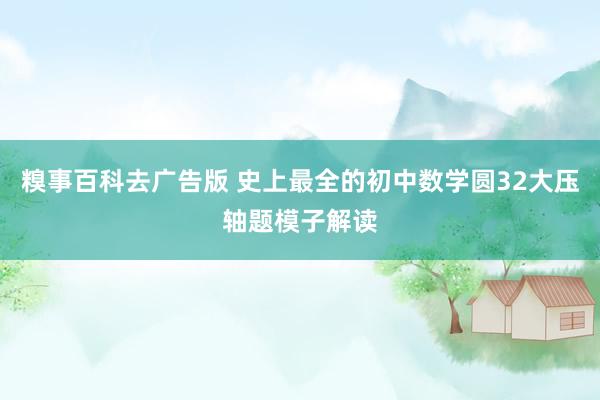 糗事百科去广告版 史上最全的初中数学圆32大压轴题模子解读