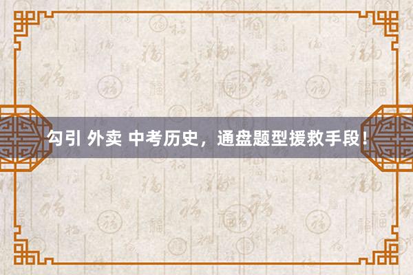 勾引 外卖 中考历史，通盘题型援救手段！