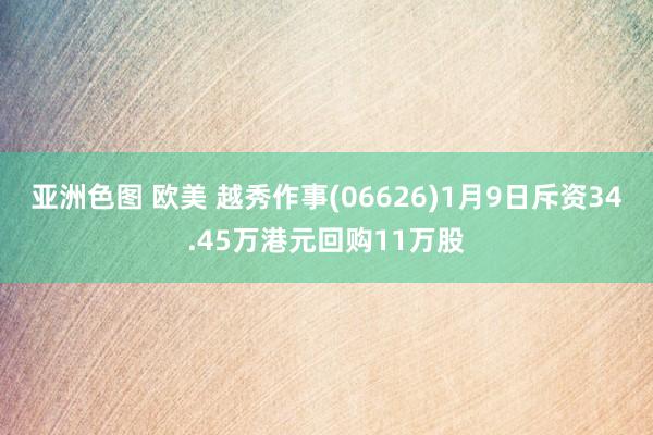 亚洲色图 欧美 越秀作事(06626)1月9日斥资34.45万港元回购11万股