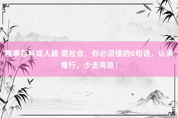糗事百科成人版 混社会，你必须懂的6句话，认清推行，少走弯路！
