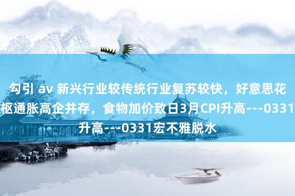 勾引 av 新兴行业较传统行业复苏较快，好意思花费放缓与中枢通胀高企并存，食物加价致日3月CPI升高