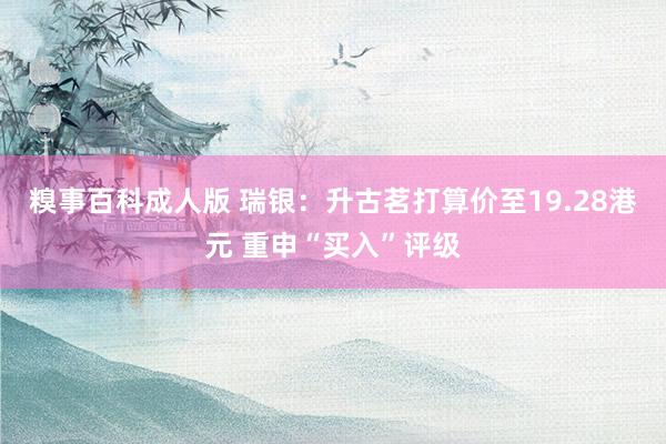糗事百科成人版 瑞银：升古茗打算价至19.28港元 重申“买入”评级