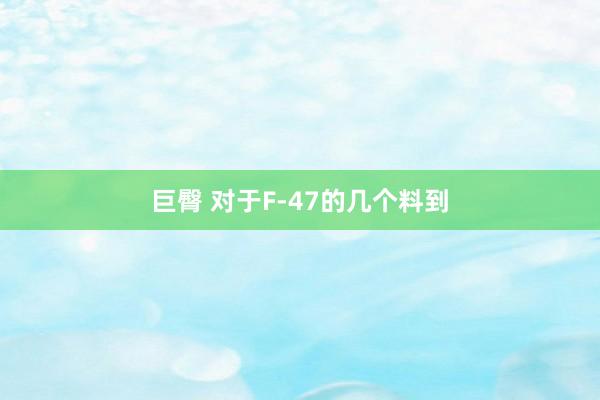巨臀 对于F-47的几个料到