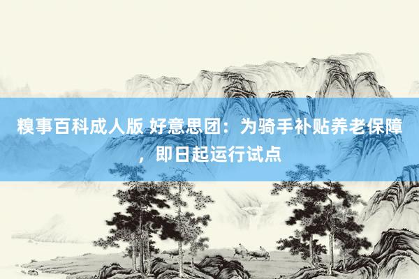 糗事百科成人版 好意思团：为骑手补贴养老保障，即日起运行试点