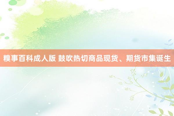 糗事百科成人版 鼓吹热切商品现货、期货市集诞生