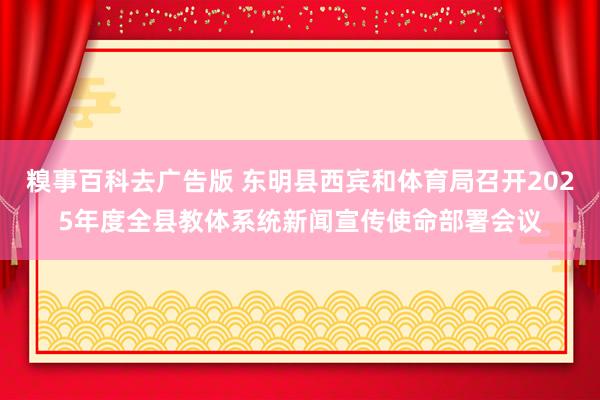 糗事百科去广告版 东明县西宾和体育局召开2025年度全县教体系统新闻宣传使命部署会议