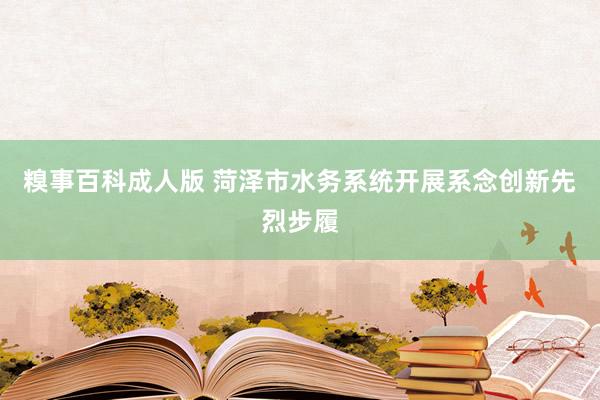 糗事百科成人版 菏泽市水务系统开展系念创新先烈步履