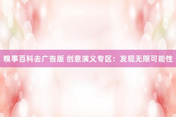 糗事百科去广告版 创意演义专区：发现无限可能性