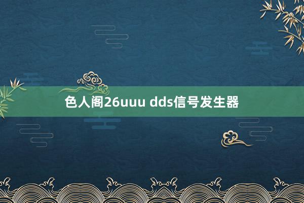 色人阁26uuu dds信号发生器