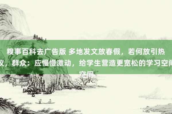糗事百科去广告版 多地发文放春假，若何放引热议，群众：应慢慢激动，给学生营造更宽松的学习空间
