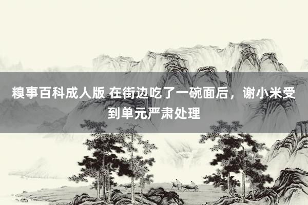 糗事百科成人版 在街边吃了一碗面后，谢小米受到单元严肃处理
