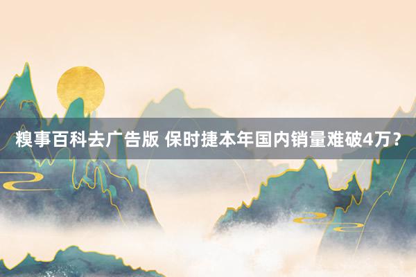 糗事百科去广告版 保时捷本年国内销量难破4万？