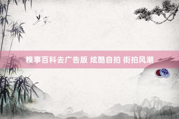 糗事百科去广告版 炫酷自拍 街拍风潮