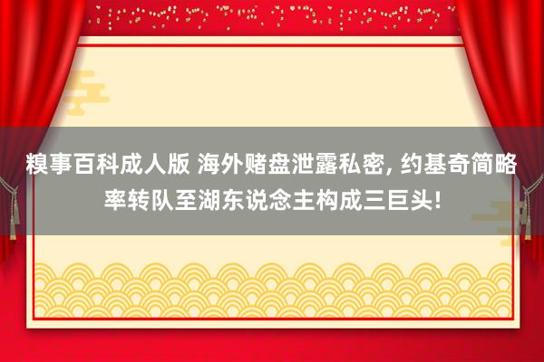 糗事百科成人版 海外赌盘泄露私密, 约基奇简略率转队至湖东说念主构成三巨头!