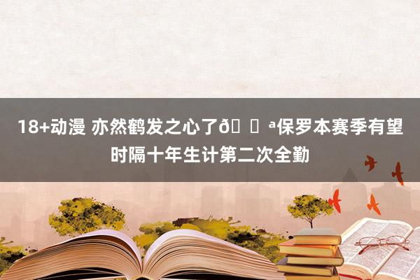 18+动漫 亦然鹤发之心了💪保罗本赛季有望时隔十年生计第二次全勤