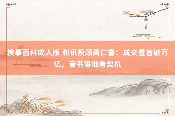 糗事百科成人版 和讯投顾高仁鲁：成交量首破万亿，音书落地看契机