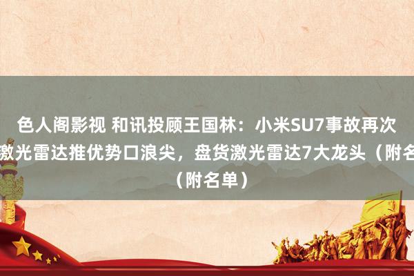 色人阁影视 和讯投顾王国林：小米SU7事故再次把#激光雷达推优势口浪尖，盘货激光雷达7大龙头（附名单