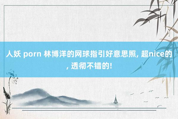 人妖 porn 林博洋的网球指引好意思照， 超nice的， 透彻不错的!