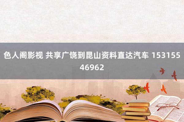 色人阁影视 共享广饶到昆山资料直达汽车 15315546962