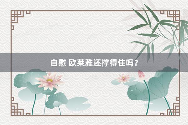自慰 欧莱雅还撑得住吗？