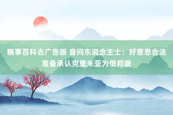 糗事百科去广告版 音问东说念主士：好意思合法准备承认克里米亚为俄邦畿
