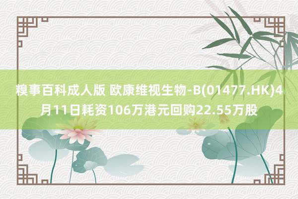 糗事百科成人版 欧康维视生物-B(01477.HK)4月11日耗资106万港元回购22.55万股