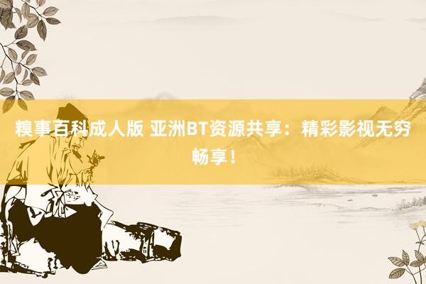 糗事百科成人版 亚洲BT资源共享：精彩影视无穷畅享！