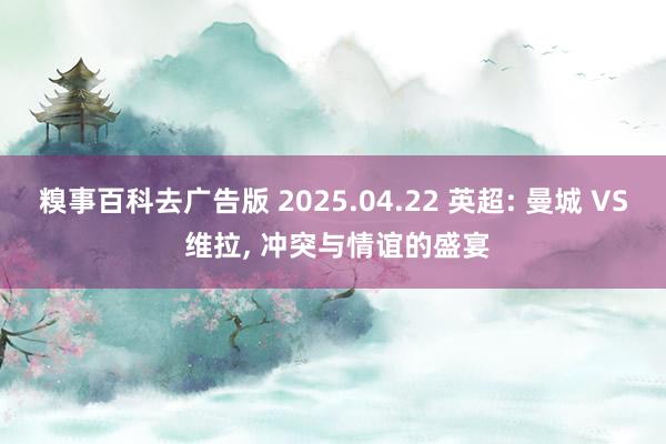 糗事百科去广告版 2025.04.22 英超: 曼城 VS 维拉, 冲突与情谊的盛宴