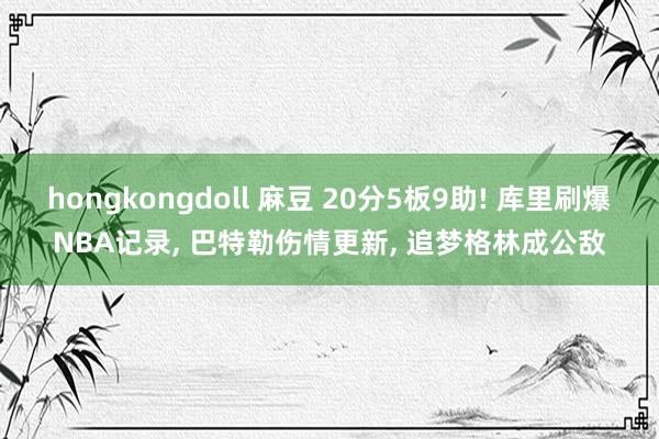 hongkongdoll 麻豆 20分5板9助! 库里刷爆NBA记录, 巴特勒伤情更新, 追梦格林成