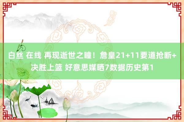 白丝 在线 再现逝世之瞳！詹皇21+11要道抢断+决胜上篮 好意思媒晒7数据历史第1