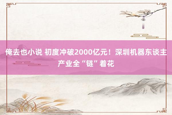 俺去也小说 初度冲破2000亿元！深圳机器东谈主产业全“链”着花