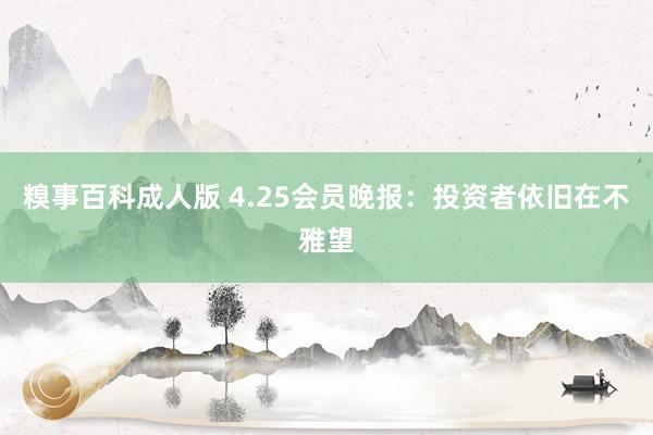 糗事百科成人版 4.25会员晚报：投资者依旧在不雅望