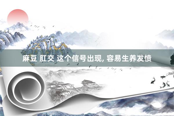 麻豆 肛交 这个信号出现, 容易生养发愤